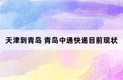 天津到青岛 青岛中通快递目前现状